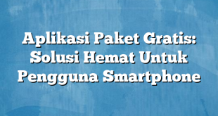 Aplikasi Paket Gratis: Solusi Hemat Untuk Pengguna Smartphone