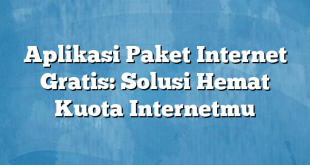 Aplikasi Paket Internet Gratis: Solusi Hemat Kuota Internetmu