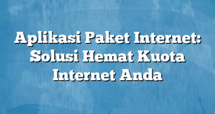 Aplikasi Paket Internet: Solusi Hemat Kuota Internet Anda