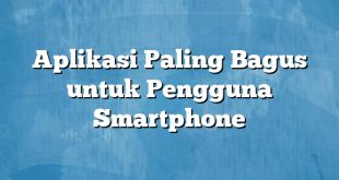 Aplikasi Paling Bagus untuk Pengguna Smartphone