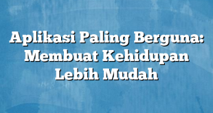 Aplikasi Paling Berguna: Membuat Kehidupan Lebih Mudah