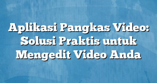 Aplikasi Pangkas Video: Solusi Praktis untuk Mengedit Video Anda