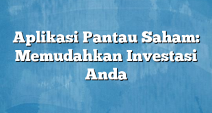 Aplikasi Pantau Saham: Memudahkan Investasi Anda