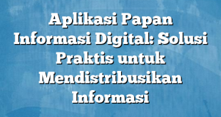 Aplikasi Papan Informasi Digital: Solusi Praktis untuk Mendistribusikan Informasi