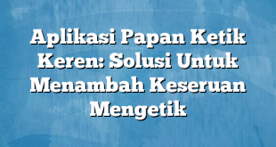 Aplikasi Papan Ketik Keren: Solusi Untuk Menambah Keseruan Mengetik