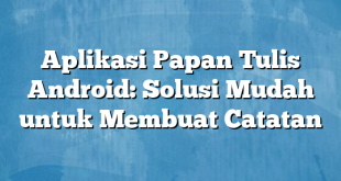 Aplikasi Papan Tulis Android: Solusi Mudah untuk Membuat Catatan