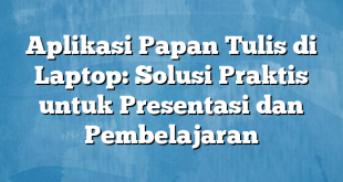 Aplikasi Papan Tulis di Laptop: Solusi Praktis untuk Presentasi dan Pembelajaran