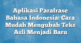 Aplikasi Parafrase Bahasa Indonesia: Cara Mudah Mengubah Teks Asli Menjadi Baru