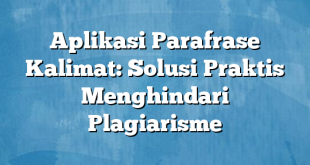 Aplikasi Parafrase Kalimat: Solusi Praktis Menghindari Plagiarisme