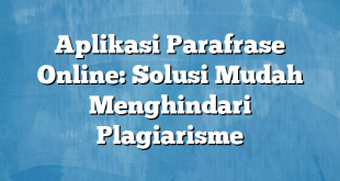 Aplikasi Parafrase Online: Solusi Mudah Menghindari Plagiarisme