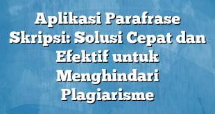 Aplikasi Parafrase Skripsi: Solusi Cepat dan Efektif untuk Menghindari Plagiarisme