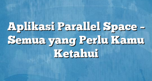 Aplikasi Parallel Space – Semua yang Perlu Kamu Ketahui