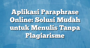 Aplikasi Paraphrase Online: Solusi Mudah untuk Menulis Tanpa Plagiarisme