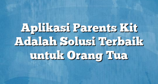 Aplikasi Parents Kit Adalah Solusi Terbaik untuk Orang Tua