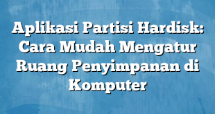 Aplikasi Partisi Hardisk: Cara Mudah Mengatur Ruang Penyimpanan di Komputer