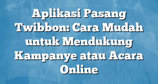 Aplikasi Pasang Twibbon: Cara Mudah untuk Mendukung Kampanye atau Acara Online