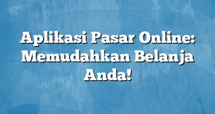 Aplikasi Pasar Online: Memudahkan Belanja Anda!