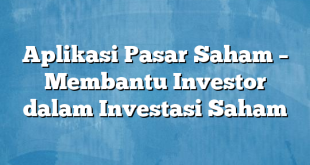 Aplikasi Pasar Saham – Membantu Investor dalam Investasi Saham