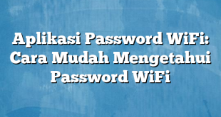 Aplikasi Password WiFi: Cara Mudah Mengetahui Password WiFi