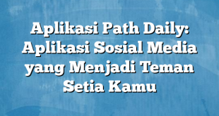 Aplikasi Path Daily: Aplikasi Sosial Media yang Menjadi Teman Setia Kamu