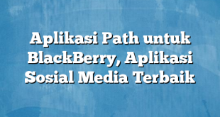 Aplikasi Path untuk BlackBerry, Aplikasi Sosial Media Terbaik