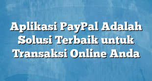 Aplikasi PayPal Adalah Solusi Terbaik untuk Transaksi Online Anda