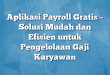 Aplikasi Payroll Gratis – Solusi Mudah dan Efisien untuk Pengelolaan Gaji Karyawan