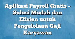 Aplikasi Payroll Gratis – Solusi Mudah dan Efisien untuk Pengelolaan Gaji Karyawan