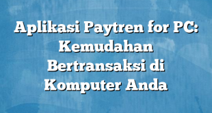 Aplikasi Paytren for PC: Kemudahan Bertransaksi di Komputer Anda