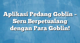 Aplikasi Pedang Goblin – Seru Berpetualang dengan Para Goblin!