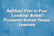 Aplikasi Peer to Peer Lending: Solusi Pinjaman Online Tanpa Jaminan