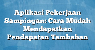 Aplikasi Pekerjaan Sampingan: Cara Mudah Mendapatkan Pendapatan Tambahan