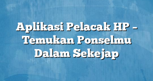 Aplikasi Pelacak HP – Temukan Ponselmu Dalam Sekejap