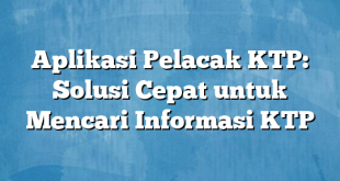 Aplikasi Pelacak KTP: Solusi Cepat untuk Mencari Informasi KTP