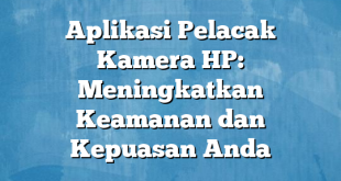 Aplikasi Pelacak Kamera HP: Meningkatkan Keamanan dan Kepuasan Anda