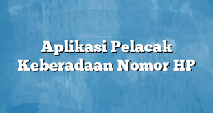 Aplikasi Pelacak Keberadaan Nomor HP