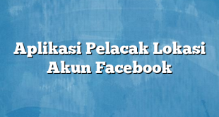 Aplikasi Pelacak Lokasi Akun Facebook