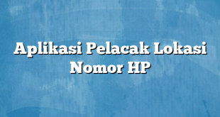 Aplikasi Pelacak Lokasi Nomor HP