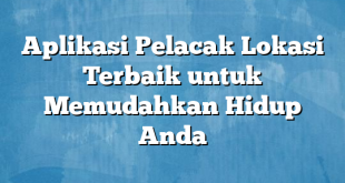 Aplikasi Pelacak Lokasi Terbaik untuk Memudahkan Hidup Anda