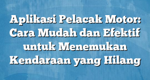 Aplikasi Pelacak Motor: Cara Mudah dan Efektif untuk Menemukan Kendaraan yang Hilang