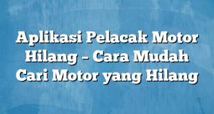 Aplikasi Pelacak Motor Hilang – Cara Mudah Cari Motor yang Hilang
