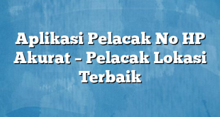 Aplikasi Pelacak No HP Akurat – Pelacak Lokasi Terbaik