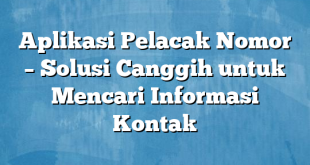 Aplikasi Pelacak Nomor – Solusi Canggih untuk Mencari Informasi Kontak