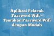Aplikasi Pelacak Password Wifi – Temukan Password Wifi dengan Mudah
