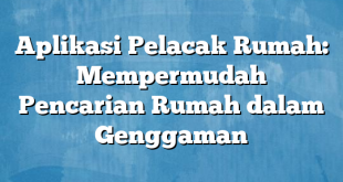 Aplikasi Pelacak Rumah: Mempermudah Pencarian Rumah dalam Genggaman