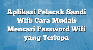 Aplikasi Pelacak Sandi Wifi: Cara Mudah Mencari Password Wifi yang Terlupa