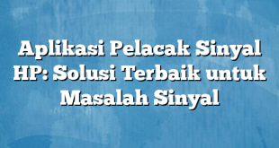 Aplikasi Pelacak Sinyal HP: Solusi Terbaik untuk Masalah Sinyal