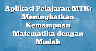 Aplikasi Pelajaran MTK: Meningkatkan Kemampuan Matematika dengan Mudah