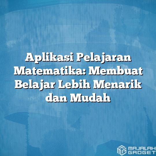 Aplikasi Pelajaran Matematika: Membuat Belajar Lebih Menarik dan Mudah