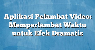 Aplikasi Pelambat Video: Memperlambat Waktu untuk Efek Dramatis